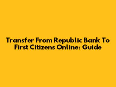 Transfer From Republic Bank To First Citizens Online: Guide
