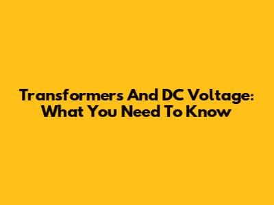 Transformers And DC Voltage: What You Need To Know