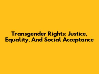 Transgender Rights: Justice, Equality, And Social Acceptance
