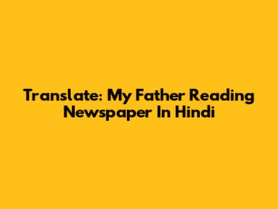 Translate: My Father Reading Newspaper In Hindi