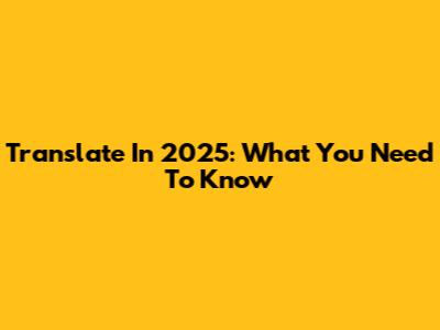 Translate In 2025: What You Need To Know