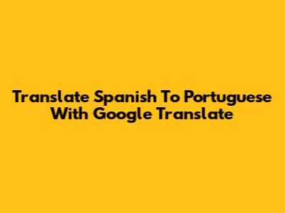 Translate Spanish To Portuguese With Google Translate