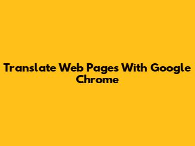 Translate Web Pages With Google Chrome