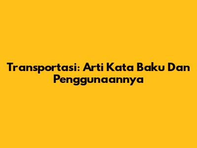 Transportasi: Arti Kata Baku Dan Penggunaannya