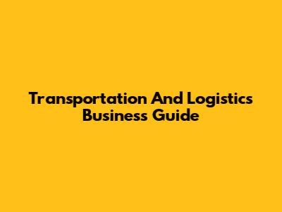 Transportation And Logistics Business Guide