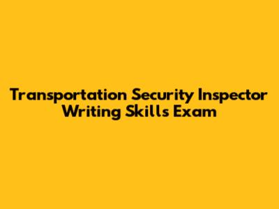 Transportation Security Inspector Writing Skills Exam