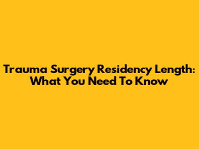 Trauma Surgery Residency Length: What You Need To Know