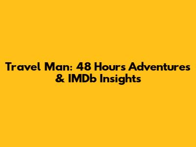 Travel Man: 48 Hours Adventures & IMDb Insights