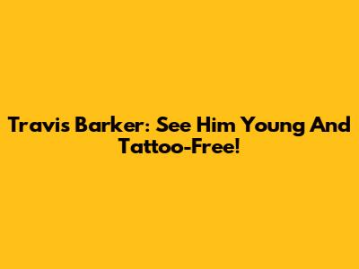 Travis Barker: See Him Young And Tattoo-Free!