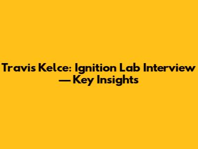 Travis Kelce: Ignition Lab Interview — Key Insights