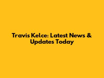 Travis Kelce: Latest News & Updates Today