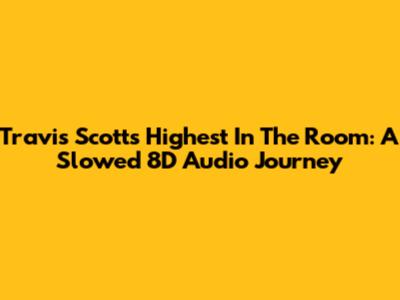 Travis Scott's Highest In The Room: A Slowed 8D Audio Journey