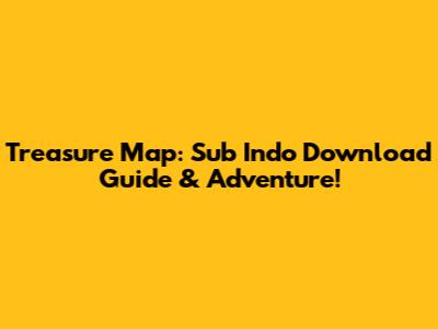 Treasure Map: Sub Indo Download Guide & Adventure!