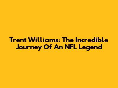 Trent Williams: The Incredible Journey Of An NFL Legend