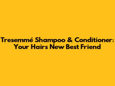 Tresemmé Shampoo & Conditioner: Your Hair's New Best Friend