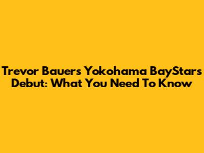 Trevor Bauer's Yokohama BayStars Debut: What You Need To Know
