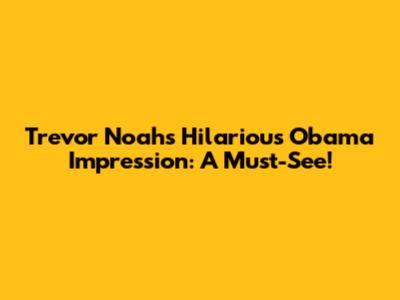 Trevor Noah's Hilarious Obama Impression: A Must-See!