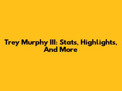 Trey Murphy III: Stats, Highlights, And More