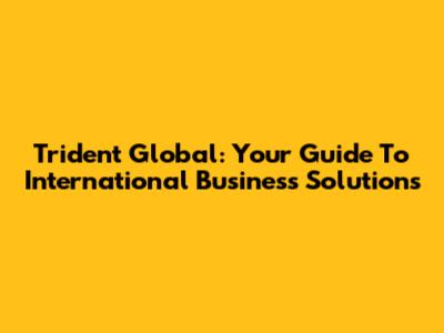 Trident Global: Your Guide To International Business Solutions
