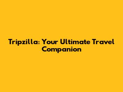 Tripzilla: Your Ultimate Travel Companion