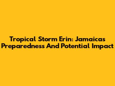 Tropical Storm Erin: Jamaica's Preparedness And Potential Impact