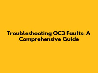 Troubleshooting OC3 Faults: A Comprehensive Guide