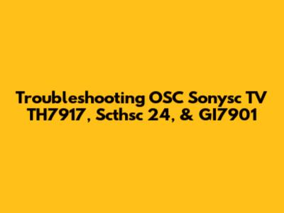 Troubleshooting OSC Sonysc TV TH7917, Scthsc 24, & GI7901