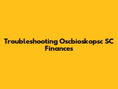 Troubleshooting Oscbioskopsc SC Finances