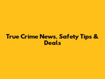 True Crime News, Safety Tips & Deals