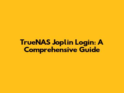 TrueNAS Joplin Login: A Comprehensive Guide