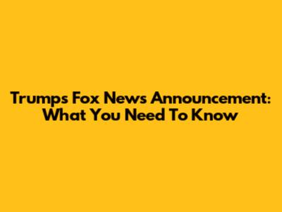Trump's Fox News Announcement: What You Need To Know