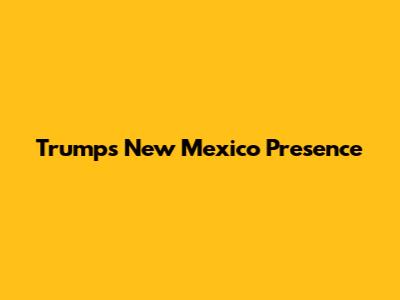 Trump's New Mexico Presence