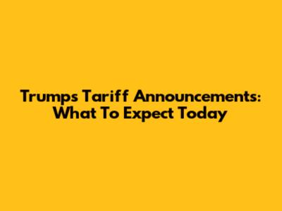 Trump's Tariff Announcements: What To Expect Today