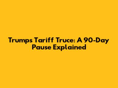 Trump's Tariff Truce: A 90-Day Pause Explained