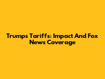 Trump's Tariffs: Impact And Fox News Coverage