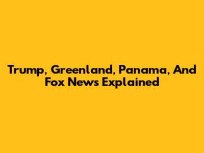 Trump, Greenland, Panama, And Fox News Explained