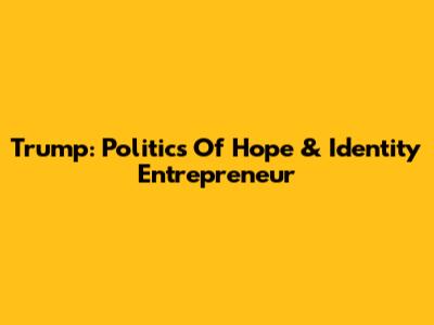 Trump: Politics Of Hope & Identity Entrepreneur