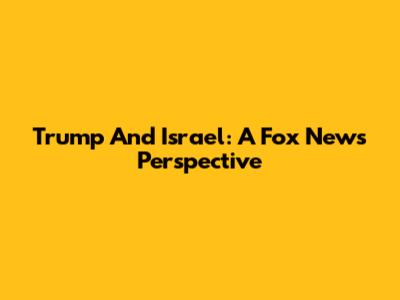 Trump And Israel: A Fox News Perspective