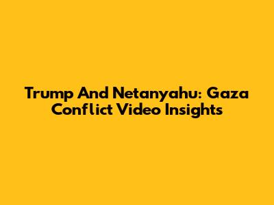 Trump And Netanyahu: Gaza Conflict Video Insights