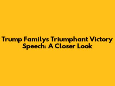 Trump Family's Triumphant Victory Speech: A Closer Look