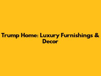 Trump Home: Luxury Furnishings & Decor