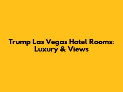Trump Las Vegas Hotel Rooms: Luxury & Views