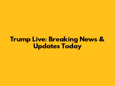 Trump Live: Breaking News & Updates Today