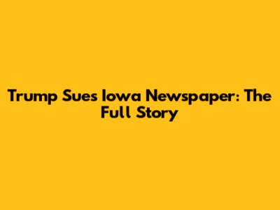 Trump Sues Iowa Newspaper: The Full Story