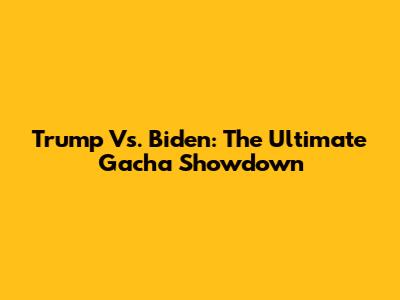 Trump Vs. Biden: The Ultimate Gacha Showdown