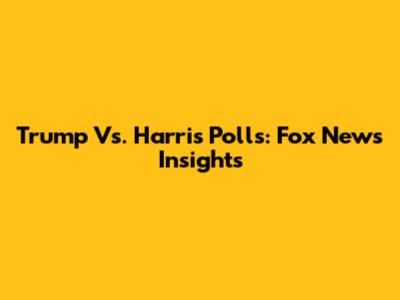 Trump Vs. Harris Polls: Fox News Insights