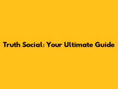 Truth Social: Your Ultimate Guide