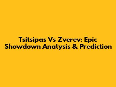 Tsitsipas Vs Zverev: Epic Showdown Analysis & Prediction