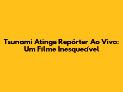 Tsunami Atinge Repórter Ao Vivo: Um Filme Inesquecível