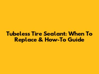 Tubeless Tire Sealant: When To Replace & How-To Guide